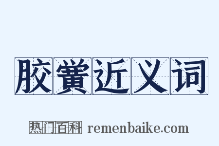 胶黉近义词是什么意思的图片